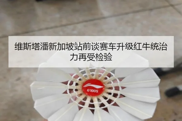 维斯塔潘新加坡站前谈赛车升级红牛统治力再受检验
